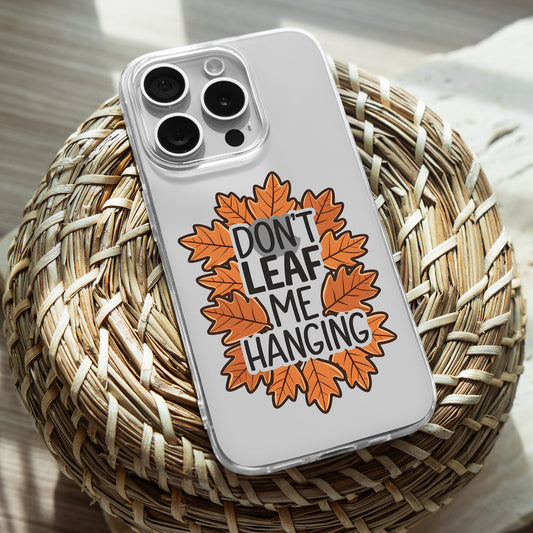 Don't Leaf Me Hanging Fall Leaves TPU Clear Case for iPhone & Samsung Phones